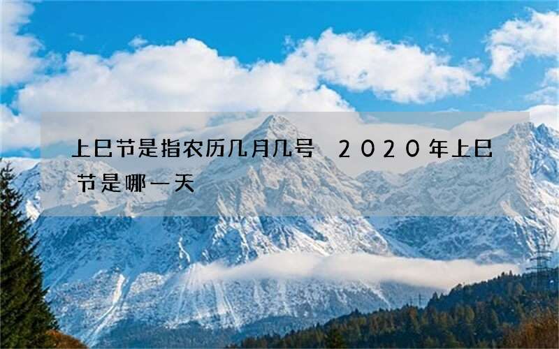上巳节是指农历几月几号 2020年上巳节是哪一天